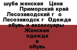 шуба женская › Цена ­ 100 000 - Приморский край, Лесозаводский г. о. , Лесозаводск г. Одежда, обувь и аксессуары » Женская одежда и обувь   